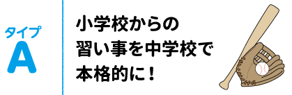 タイプA 小学校からの習い事を中学校で本格的に!